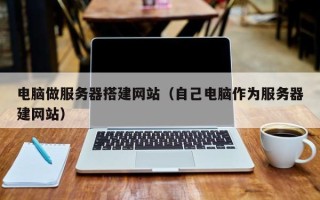 昌乐电脑做服务器搭建网站（自己电脑作为服务器建网站）