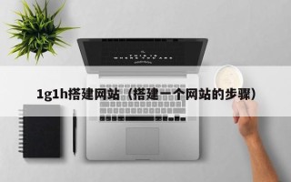 昌乐1g1h搭建网站（搭建一个网站的步骤）