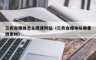 昌乐三农自媒体怎么搭建网站（三农自媒体从哪里找素材）