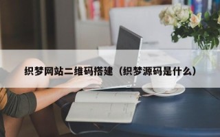昌乐织梦网站二维码搭建（织梦源码是什么）