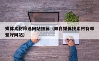 昌乐媒体素材筛选网站推荐（做自媒体找素材有哪些好网站）