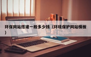 昌乐环保网站搭建一般多少钱（环境保护网站模板）