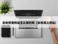 昌乐自助搭建网站怎么做的呢（自助建立网站）