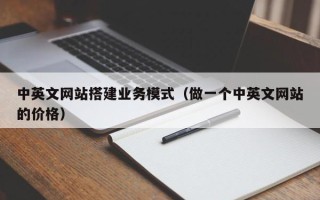 昌乐中英文网站搭建业务模式（做一个中英文网站的价格）