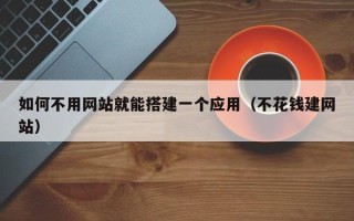 昌乐如何不用网站就能搭建一个应用（不花钱建网站）