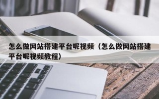 昌乐怎么做网站搭建平台呢视频（怎么做网站搭建平台呢视频教程）
